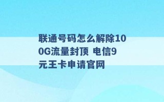 联通号码怎么解除100G流量封顶 电信9元王卡申请官网 