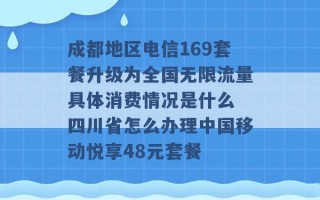 成都地区电信169套餐升级为全国无限流量具体消费情况是什么 四川省怎么办理中国移动悦享48元套餐 