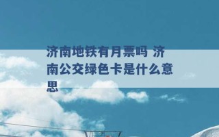 济南地铁有月票吗 济南公交绿色卡是什么意思 