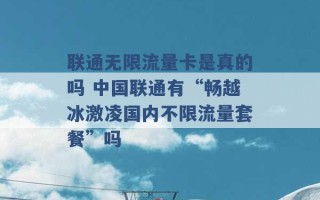 联通无限流量卡是真的吗 中国联通有“畅越冰激凌国内不限流量套餐”吗 