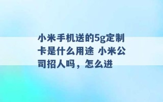 小米手机送的5g定制卡是什么用途 小米公司招人吗，怎么进 