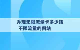 办理无限流量卡多少钱 不限流量的网站 