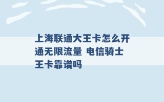 上海联通大王卡怎么开通无限流量 电信骑士王卡靠谱吗 