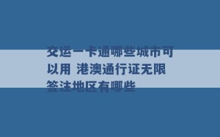 交运一卡通哪些城市可以用 港澳通行证无限签注地区有哪些 