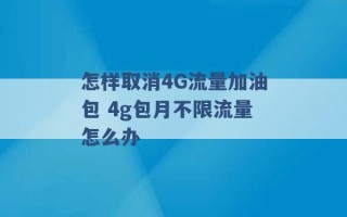 怎样取消4G流量加油包 4g包月不限流量怎么办 