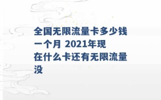 全国无限流量卡多少钱一个月 2021年现在什么卡还有无限流量没 