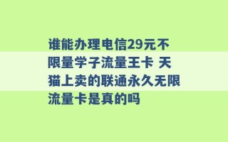 谁能办理电信29元不限量学子流量王卡 天猫上卖的联通永久无限流量卡是真的吗 