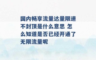 国内畅享流量达量限速不封顶是什么意思 怎么知道是否已经开通了无限流量呢 