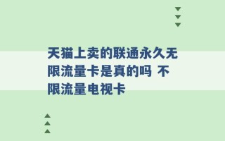 天猫上卖的联通永久无限流量卡是真的吗 不限流量电视卡 