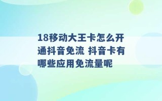 18移动大王卡怎么开通抖音免流 抖音卡有哪些应用免流量呢 