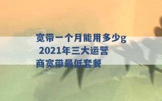 宽带一个月能用多少g 2021年三大运营商宽带最低套餐 