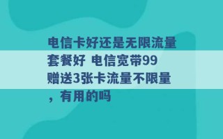 电信卡好还是无限流量套餐好 电信宽带99赠送3张卡流量不限量，有用的吗 