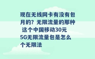 现在无线网卡有没有包月的？无限流量的那种 这个中国移动30元5G无限流量包是怎么个无限法 