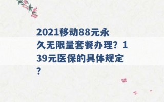 2021移动88元永久无限量套餐办理？139元医保的具体规定？ 