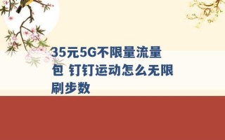 35元5G不限量流量包 钉钉运动怎么无限刷步数 