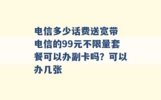 电信多少话费送宽带 电信的99元不限量套餐可以办副卡吗？可以办几张 