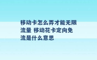 移动卡怎么弄才能无限流量 移动花卡定向免流是什么意思 