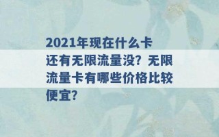 2021年现在什么卡还有无限流量没？无限流量卡有哪些价格比较便宜？ 