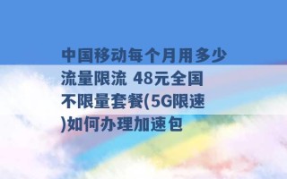 中国移动每个月用多少流量限流 48元全国不限量套餐(5G限速)如何办理加速包 