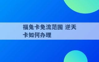 福兔卡免流范围 逆天卡如何办理 