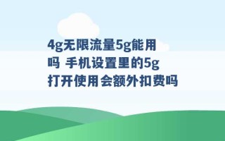 4g无限流量5g能用吗 手机设置里的5g打开使用会额外扣费吗 