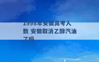 1998年安徽高考人数 安徽取消乙醇汽油了吗 