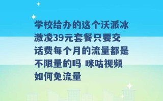 学校给办的这个沃派冰激凌39元套餐只要交话费每个月的流量都是不限量的吗 咪咕视频如何免流量 