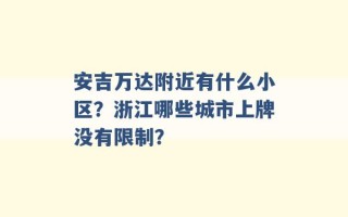 安吉万达附近有什么小区？浙江哪些城市上牌没有限制？ 