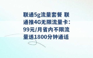 联通5g流量套餐 联通推4G无限流量卡：99元/月省内不限流量送1800分钟通话 