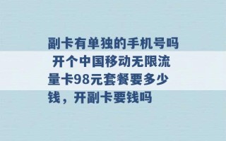 副卡有单独的手机号吗 开个中国移动无限流量卡98元套餐要多少钱，开副卡要钱吗 