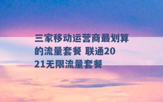 三家移动运营商最划算的流量套餐 联通2021无限流量套餐 