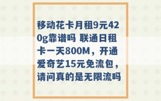 移动花卡月租9元420g靠谱吗 联通日租卡一天800M，开通爱奇艺15元免流包，请问真的是无限流吗 