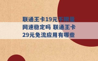 联通王卡19元不限量网速稳定吗 联通王卡29元免流应用有哪些 