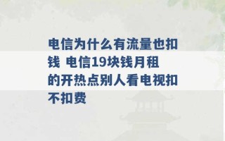 电信为什么有流量也扣钱 电信19块钱月租的开热点别人看电视扣不扣费 