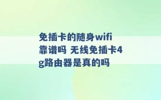 免插卡的随身wifi靠谱吗 无线免插卡4g路由器是真的吗 