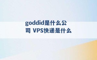 goddid是什么公司 VPS快递是什么 