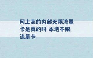 网上卖的内部无限流量卡是真的吗 本地不限流量卡 