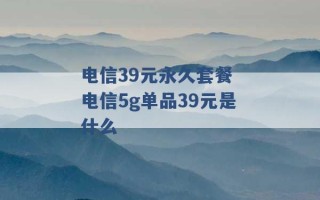 电信39元永久套餐 电信5g单品39元是什么 