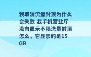 我取消流量封顶为什么会失败 我手机营业厅没有显示不限流量封顶怎么，它显示的是15GB 