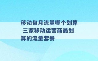 移动包月流量哪个划算 三家移动运营商最划算的流量套餐 