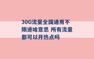 30G流量全国通用不限速啥意思 所有流量都可以开热点吗 