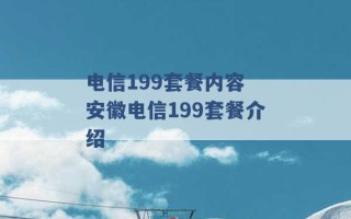 电信199套餐内容 安徽电信199套餐介绍 