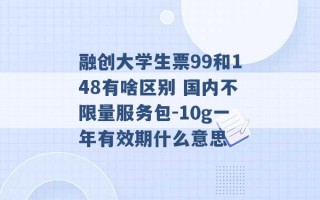 融创大学生票99和148有啥区别 国内不限量服务包-10g一年有效期什么意思 