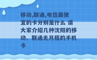 移动,联通,电信最便宜的卡分别是什么 请大家介绍几种沈阳的移动、联通无月租的手机卡 