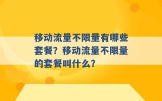 移动流量不限量有哪些套餐？移动流量不限量的套餐叫什么？ 