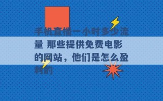 手机直播一小时多少流量 那些提供免费电影的网站，他们是怎么盈利的 