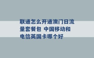 联通怎么开通澳门日流量套餐包 中国移动和电信英国卡哪个好 