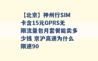 【北京】神州行SIM卡含15元GPRS无限流量包月套餐能卖多少钱 京沪高速为什么限速90 