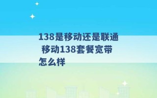 138是移动还是联通 移动138套餐宽带怎么样 