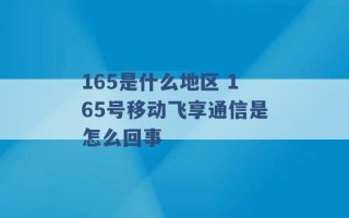 165是什么地区 165号移动飞享通信是怎么回事 